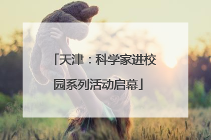 天津：科学家进校园系列活动启幕